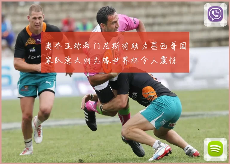 奥乔亚称希门尼斯将助力墨西哥国家队意大利无缘世界杯令人震惊