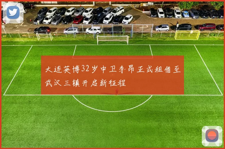 大连英博32岁中卫李昂正式租借至武汉三镇开启新征程
