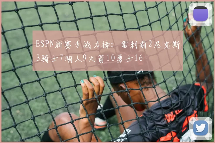 ESPN新赛季战力榜：雷刺前2尼克斯3骑士7湖人9火箭10勇士16