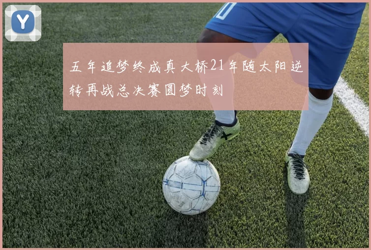 五年追梦终成真大桥21年随太阳逆转再战总决赛圆梦时刻
