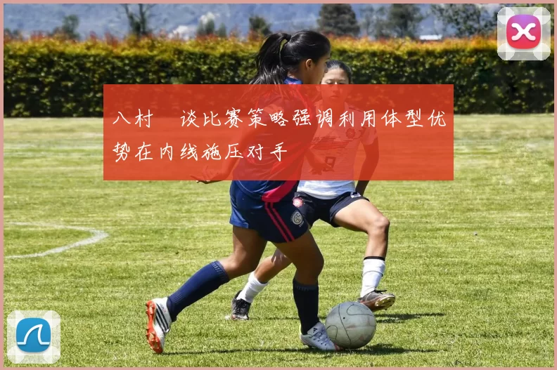 八村塁谈比赛策略强调利用体型优势在内线施压对手