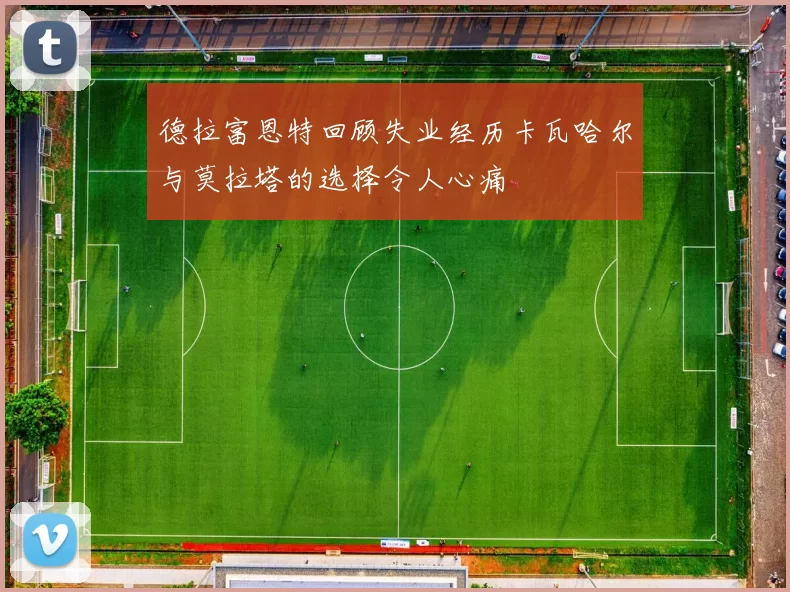 德拉富恩特回顾失业经历卡瓦哈尔与莫拉塔的选择令人心痛